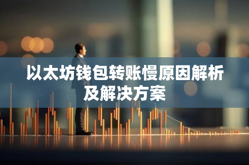 以太坊钱包转账慢原因解析及解决方案