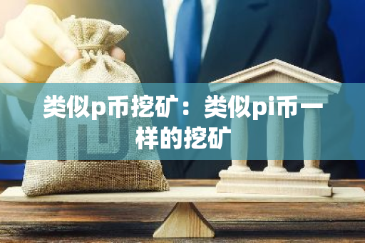 类似p币挖矿：类似pi币一样的挖矿