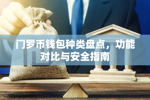 门罗币钱包种类盘点，功能对比与安全指南-第1张图片-智财锋资讯网