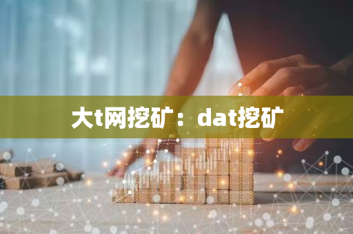 大t网挖矿：dat挖矿-第1张图片-智财锋资讯网