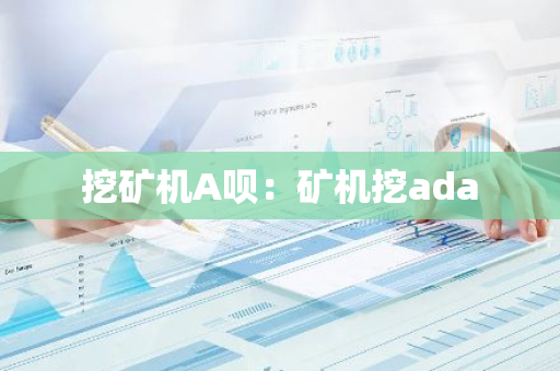 挖矿机A呗:矿机挖ada-第1张图片-智财锋资讯网 挖矿机A呗:矿机挖ada-第1张图片-智财锋资讯网