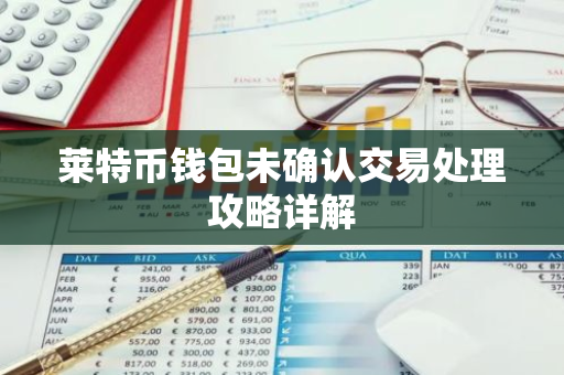莱特币钱包未确认交易处理攻略详解-第1张图片-智财锋资讯网 莱特币钱包未确认交易处理攻略详解-第1张图片-智财锋资讯网