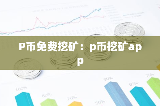 P币免费挖矿:p币挖矿app-第1张图片-智财锋资讯网 P币免费挖矿:p币挖矿app-第1张图片-智财锋资讯网