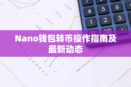 Nano钱包转币操作指南及最新动态-第1张图片-智财锋资讯网 Nano钱包转币操作指南及最新动态-第1张图片-智财锋资讯网