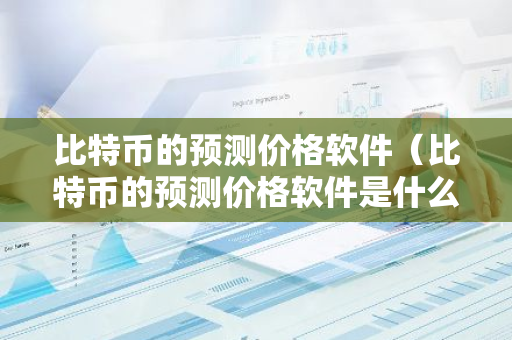 比特币的预测价格软件（比特币的预测价格软件是什么）