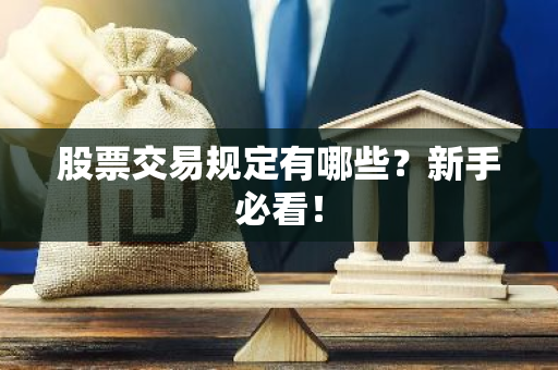 股票交易规定有哪些？新手必看！