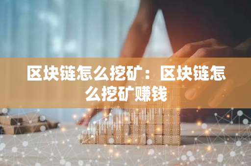 区块链怎么挖矿:区块链怎么挖矿赚钱-第1张图片-智财锋资讯网 区块链怎么挖矿:区块链怎么挖矿赚钱-第1张图片-智财锋资讯网
