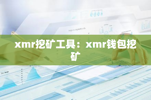xmr挖矿工具：xmr钱包挖矿