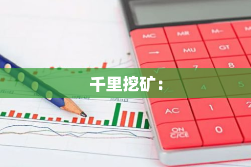 千里挖矿:-第1张图片-智财锋资讯网 千里挖矿:-第1张图片-智财锋资讯网