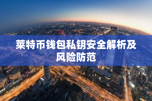 莱特币钱包私钥安全解析及风险防范-第1张图片-智财锋资讯网 莱特币钱包私钥安全解析及风险防范-第1张图片-智财锋资讯网