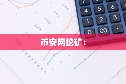 币安网挖矿：-第1张图片-智财锋资讯网