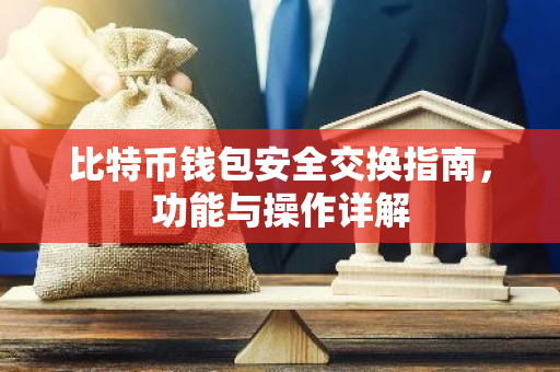 比特币钱包安全交换指南，功能与操作详解-第1张图片-智财锋资讯网