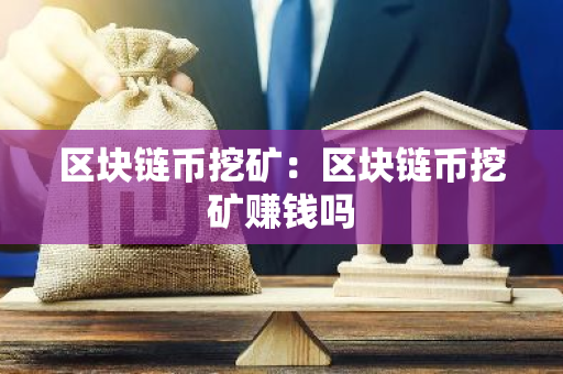 区块链币挖矿：区块链币挖矿赚钱吗-第1张图片-智财锋资讯网