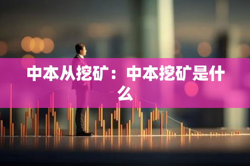 中本从挖矿：中本挖矿是什么-第1张图片-智财锋资讯网