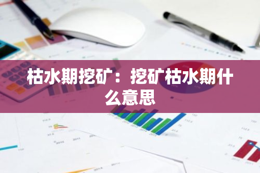 枯水期挖矿:挖矿枯水期什么意思-第1张图片-智财锋资讯网 枯水期挖矿:挖矿枯水期什么意思-第1张图片-智财锋资讯网