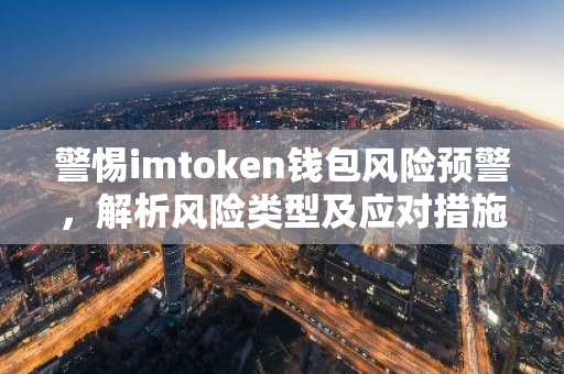 警惕imtoken钱包风险预警,解析风险类型及应对措施-第1张图片-智财锋资讯网 警惕imtoken钱包风险预警,解析风险类型及应对措施-第1张图片-智财锋资讯网