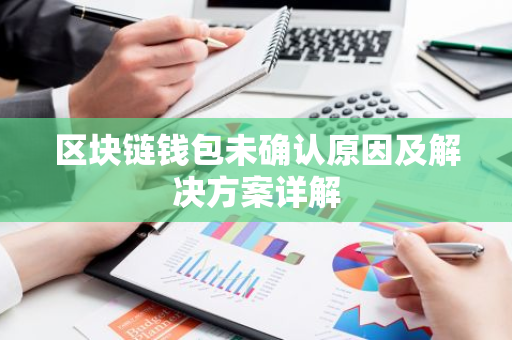 区块链钱包未确认原因及解决方案详解-第1张图片-智财锋资讯网 区块链钱包未确认原因及解决方案详解-第1张图片-智财锋资讯网