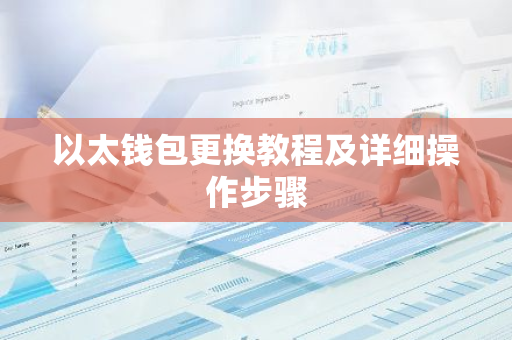 以太钱包更换教程及详细操作步骤