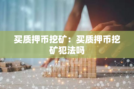 买质押币挖矿：买质押币挖矿犯法吗