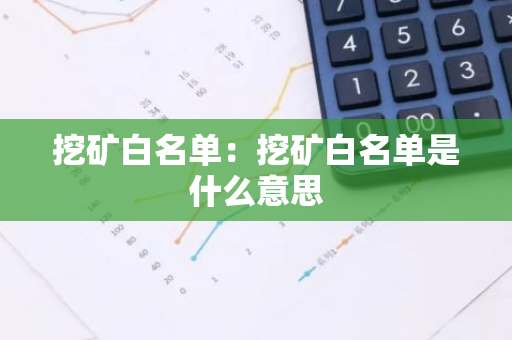 挖矿白名单：挖矿白名单是什么意思