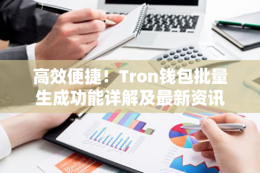 高效便捷！Tron钱包批量生成功能详解及最新资讯