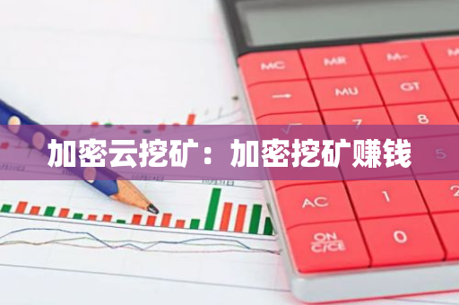 加密云挖矿：加密挖矿赚钱