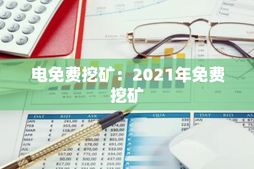 电免费挖矿：2021年免费挖矿