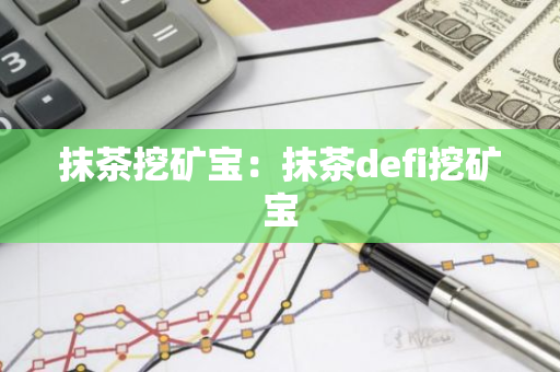 抹茶挖矿宝：抹茶defi挖矿宝