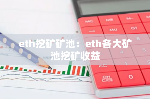 eth挖矿矿池:eth各大矿池挖矿收益-第1张图片-智财锋资讯网 eth挖矿矿池:eth各大矿池挖矿收益-第1张图片-智财锋资讯网
