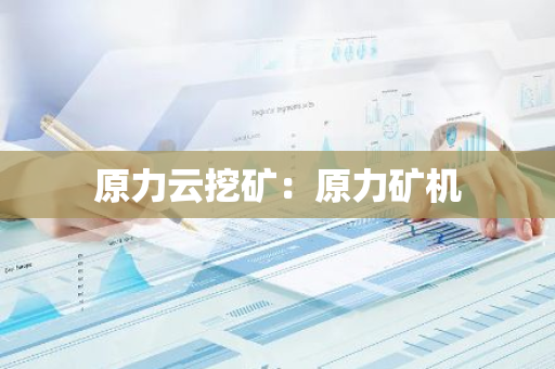 原力云挖矿：原力矿机-第1张图片-智财锋资讯网