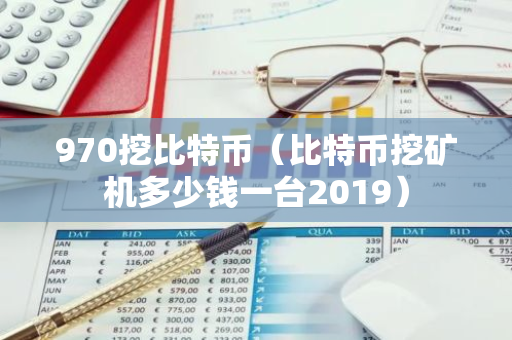 970挖比特币（比特币挖矿机多少钱一台2019）