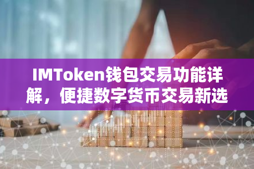 IMToken钱包交易功能详解，便捷数字货币交易新选择-第1张图片-智财锋资讯网
