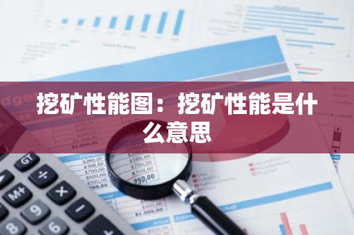 挖矿性能图：挖矿性能是什么意思-第1张图片-智财锋资讯网