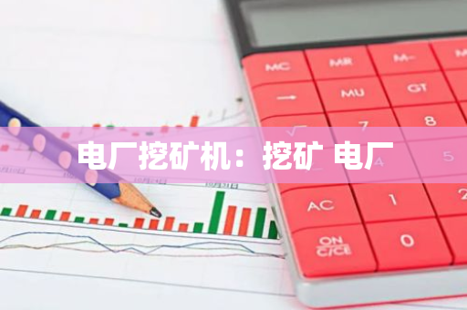 电厂挖矿机：挖矿 电厂-第1张图片-智财锋资讯网