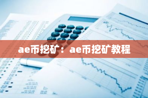 ae币挖矿：ae币挖矿教程-第1张图片-智财锋资讯网