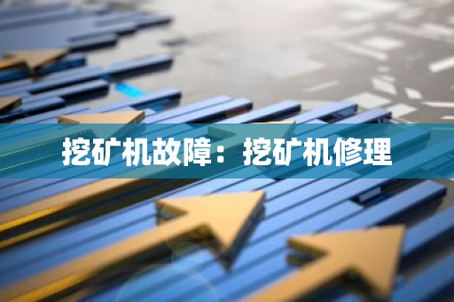 挖矿机故障：挖矿机修理-第1张图片-智财锋资讯网