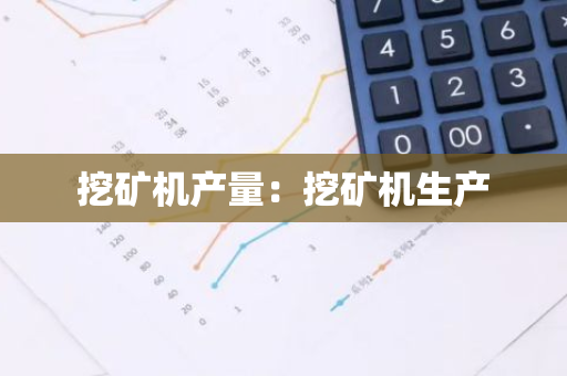 挖矿机产量：挖矿机生产-第1张图片-智财锋资讯网