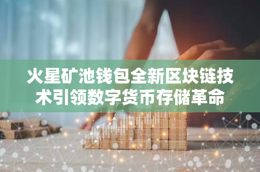 火星矿池钱包全新区块链技术引领数字货币存储革命-第1张图片-智财锋资讯网