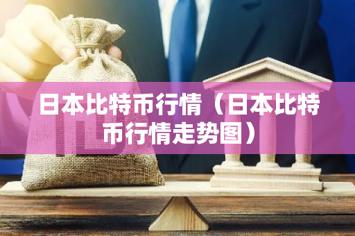 日本比特币行情（日本比特币行情走势图）