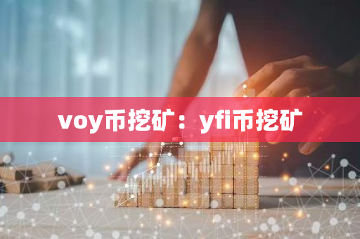 voy币挖矿:yfi币挖矿-第1张图片-智财锋资讯网 voy币挖矿:yfi币挖矿-第1张图片-智财锋资讯网