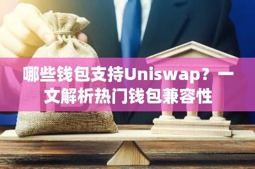 哪些钱包支持Uniswap？一文解析热门钱包兼容性