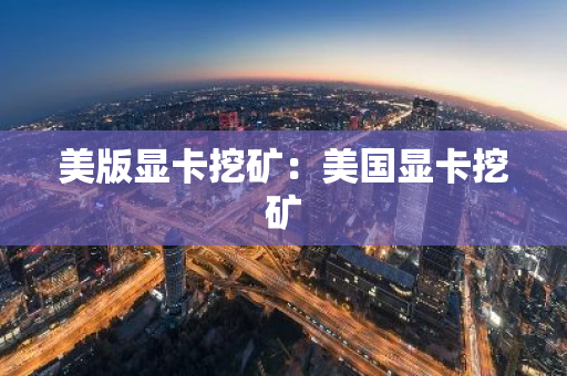 美版显卡挖矿：美国显卡挖矿