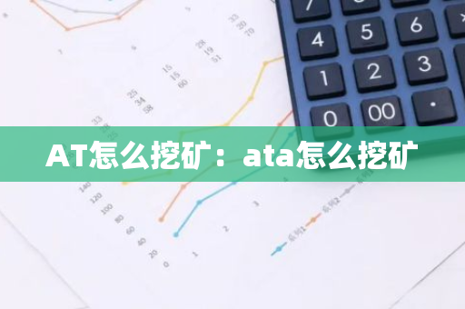 AT怎么挖矿：ata怎么挖矿