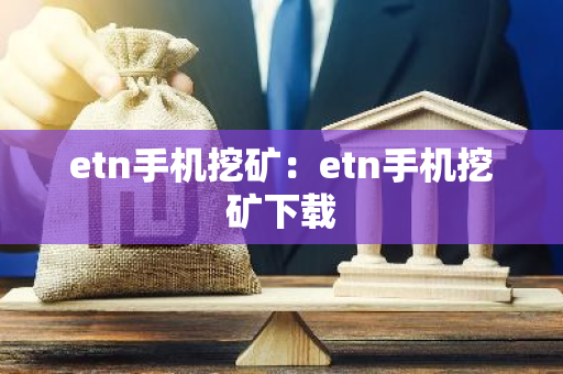 etn手机挖矿：etn手机挖矿下载
