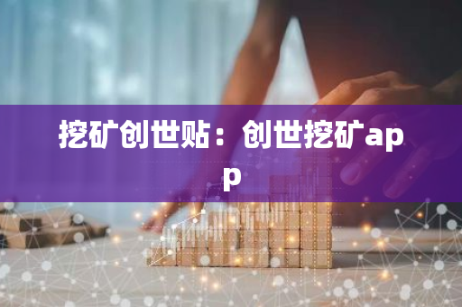 挖矿创世贴：创世挖矿app
