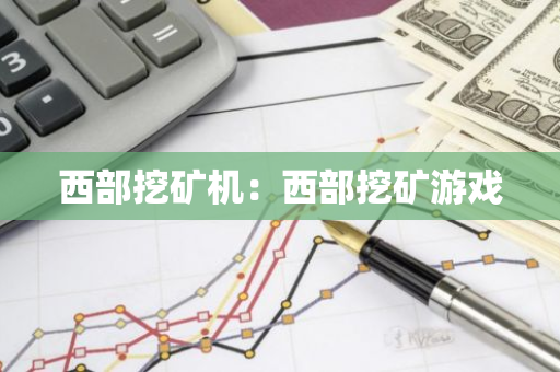 西部挖矿机:西部挖矿游戏-第1张图片-智财锋资讯网 西部挖矿机:西部挖矿游戏-第1张图片-智财锋资讯网