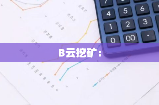 B云挖矿:-第1张图片-智财锋资讯网 B云挖矿:-第1张图片-智财锋资讯网