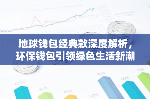 地球钱包经典款深度解析,环保钱包引领绿色生活新潮流-第1张图片-智财锋资讯网 地球钱包经典款深度解析,环保钱包引领绿色生活新潮流-第1张图片-智财锋资讯网