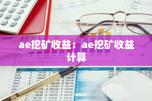 ae挖矿收益:ae挖矿收益计算-第1张图片-智财锋资讯网 ae挖矿收益:ae挖矿收益计算-第1张图片-智财锋资讯网