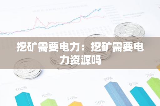 挖矿需要电力:挖矿需要电力资源吗-第1张图片-智财锋资讯网 挖矿需要电力:挖矿需要电力资源吗-第1张图片-智财锋资讯网